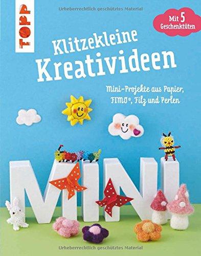 Klitzekleine Kreativideen: Mini-Projekte aus Papier, FIMO®, Filz und Perlen