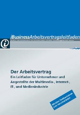 iBusiness Arbeitsvertragsleitfaden: Der Arbeitsvertrag. Ein Leitfaden für Unternehmer und Angestellte der Multimedia-, Internet-, IT- und Medienindustrie