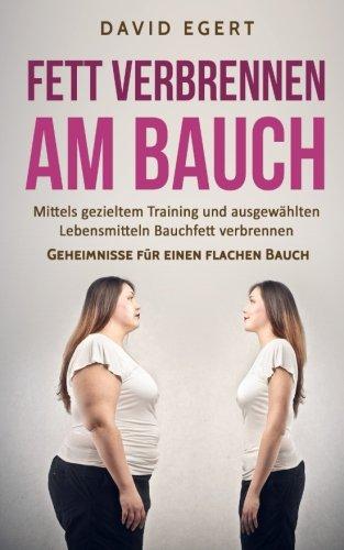 Fett verbrennen am Bauch: Mittels gezieltem Training und ausgewählten Lebensmittel Bauchfett verbrennen (Geheimnisse für einen flachen Bauch, Band 1)