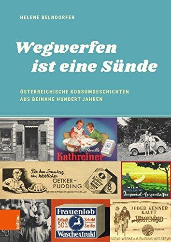 "Wegwerfen ist eine Sünde": Österreichische Konsumgeschichten aus beinahe hundert Jahren (Damit es nicht verlorengeht...)