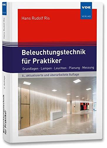 Beleuchtungstechnik für Praktiker: Grundlagen, Lampen, Leuchten, Planung, Messung