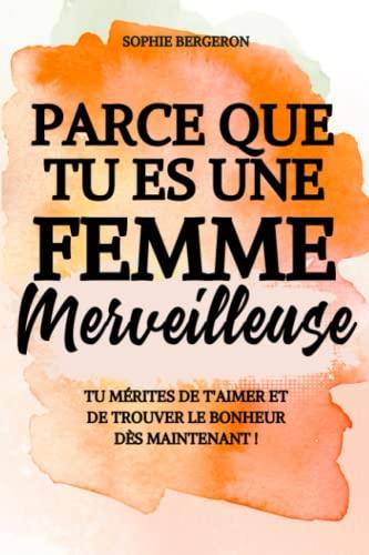 Parce que tu es une femme merveilleuse: tu mérites de t'aimer et de trouver le bonheur dès maintenant ! Un baume au cœur, un livre de développement personnel pour toutes les femmes.