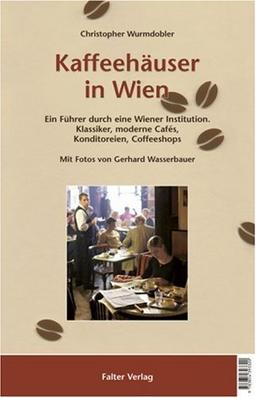 Kaffeehäuser in Wien: Ein Führer durch eine Wiener Institution. Klassiker, moderne Cafes, Konditoreien, Coffeeshops