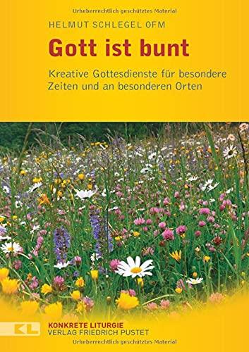 Gott ist bunt: Kreative Gottesdienste für besondere Zeiten und an besonderen Orte (Konkrete Liturgie)