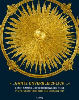 ...gantz unvergleichlich..."  Ernst Samuel Jacob Borchwards Reise ins Potsdam Friedrichs des Großen 1749