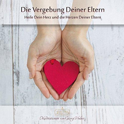 Meditation: Vergebung deiner Eltern: Heile Dein Herz und die Herzen Deiner Eltern