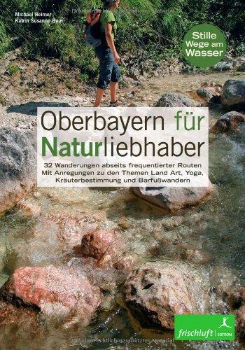 Oberbayern für Naturliebhaber: 32 Wanderungen abseits frequentierter Routen  Mit Anregungen zu den Themen Land Art, Yoga, Kräuterbestimmung und Barfußwandern Stille Wege am Wasser