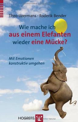 Wie mache ich aus einem Elefanten wieder eine Mücke?: Mit Emotionen Konstruktiv umgehen