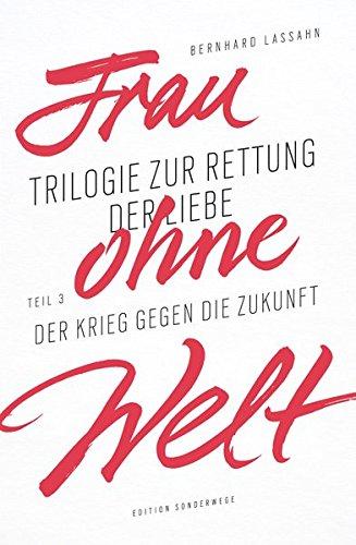 Frau ohne Welt: Trilogie zur Rettung der Liebe von Bernhard Lassahn. 3. Teil: Der Krieg gegen die Zukunft (Edition Sonderwege bei Manuscriptum)