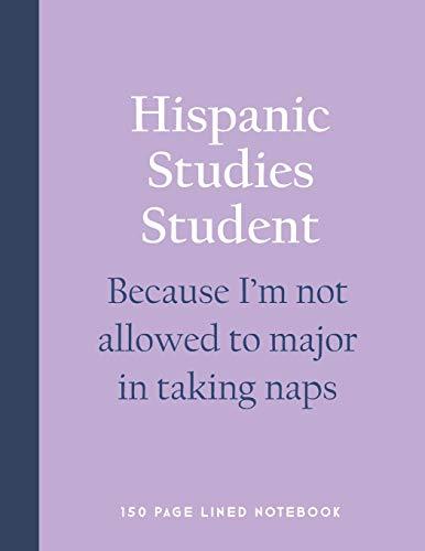 Hispanic Studies Student - Because I'm not allowed to major in taking naps: 150 Page Lined Notebook