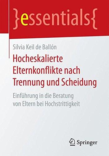 Hocheskalierte Elternkonflikte nach Trennung und Scheidung: Einführung in die Beratung von Eltern bei Hochstrittigkeit (essentials)