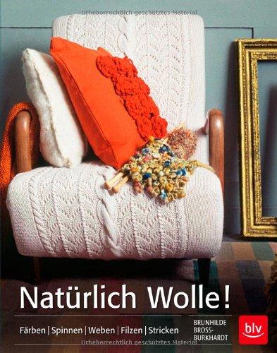 Natürlich Wolle!: Färben | Spinnen | Weben | Filzen | Stricken