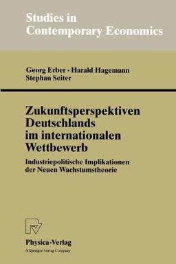 Zukunftsperspektiven Deutschlands im internationalen Wettbewerb. Industriepolitische Implikationen der Neuen Wachstumstheorie (Studies in Contemporary Economics)