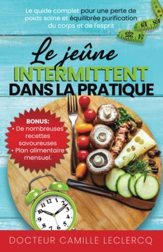 LE JEÛNE INTERMITTENT DANS LA PRATIQUE: Le Guide Complet pour une Perte de Poids Saine et Équilibrée Purification du Corps et de l'Esprit | BONUS: RECETTES DIÉTÉTIQUES - PLAN ALIMENTAIRE MENSUEL.