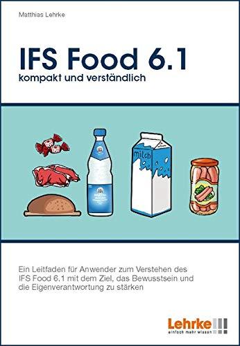 IFS Food 6.1 kompakt und verständlich: Ein Leitfaden für Anwender zum Verstehen des IFS Food 6.1 mit dem Ziel, das Bewusstsein und die Eigenverantwortung zu stärken