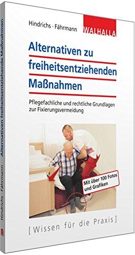 Alternativen zu freiheitsentziehenden Maßnahmen: Ein interdisziplinärer Leitfaden: Rechtliche und pflegefachliche Grundlagen zur Vermeidung von FeM