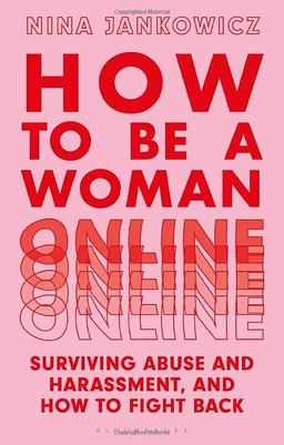 How to Be a Woman Online: Surviving Abuse and Harassment, and How to Fight Back