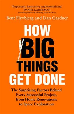 How Big Things Get Done: The Surprising Factors Behind Every Successful Project, from Home Renovations to Space Exploration