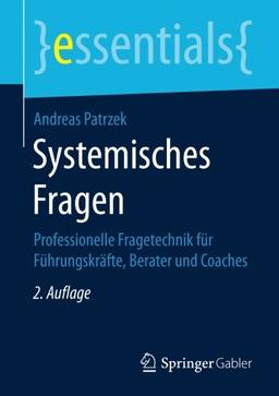 Systemisches Fragen: Professionelle Fragetechnik für Führungskräfte, Berater und Coaches (essentials)