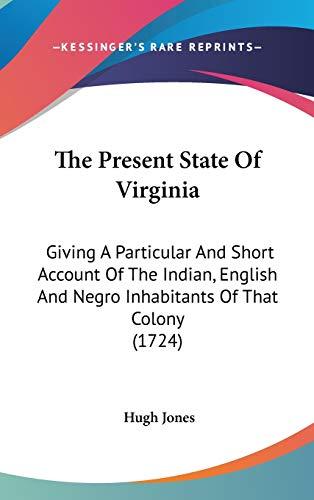 The Present State Of Virginia: Giving A Particular And Short Account Of The Indian, English And Negro Inhabitants Of That Colony (1724)