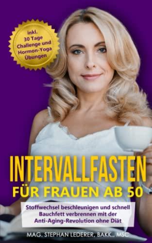 Intervallfasten für Frauen ab 50: Stoffwechsel beschleunigen und schnell Bauchfett verbrennen mit der Anti-Aging-Revolution ohne Diät – inkl. 30-Tage-Challenge und Hormon-Yoga für die Wechseljahre