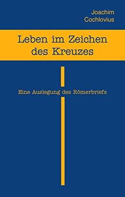 Leben im Zeichen des Kreuzes: Eine Auslegung des Römerbriefs