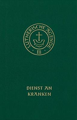 Agende für evangelisch-lutherische Kirchen und Gemeinden. Der Hauptgottesdienst mit Predigt und heiligem Abendmahl und die sonstigen Predigt- und ... Die Amtshandlungen. Teil 4: Dienst an Kranken