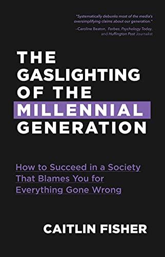 Gaslighting of the Millennial Generation: How to Succeed in a Society That Blames You for Everything Gone Wrong (Boomers & Millennials)