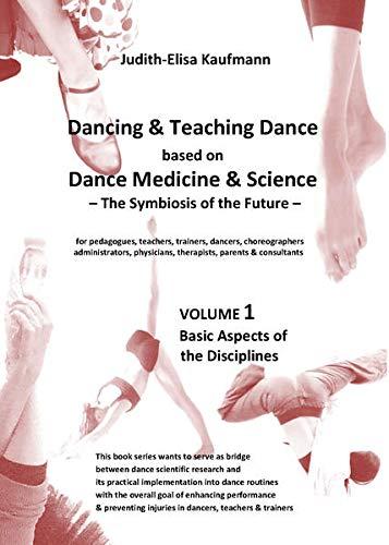 Dancing & Teaching Dance based on Dance Medicine & Science – The Symbiosis of the Future - Volume 1: Basic Aspects of the Disciplines