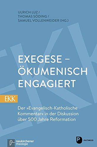 Exegese - ökumenisch engagiert: Der &#34;Evangelisch-Katholische Kommentar&#34; in der Diskussion über 500 Jahre Reformation (Evangelisch-Katholischer Kommentar zum Neuen Testament)