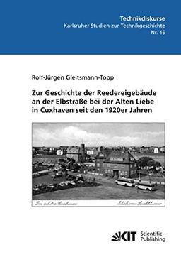 Zur Geschichte der Reedereigebäude an der Elbstraße bei der Alten Liebe in Cuxhaven seit den 1920er Jahren (Technikdiskurse : Karlsruher Studien zur ... Technikzukünfte, Teilinstitut für Geschichte)