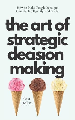 The Art of Strategic Decision-Making: How to Make Tough Decisions Quickly, Intelligently, and Safely (Think Smarter, Not Harder, Band 3)