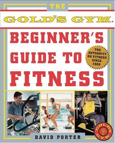 The Gold's Gym Beginner's Guide to Fitness: The Authority on Fitness Since 1965