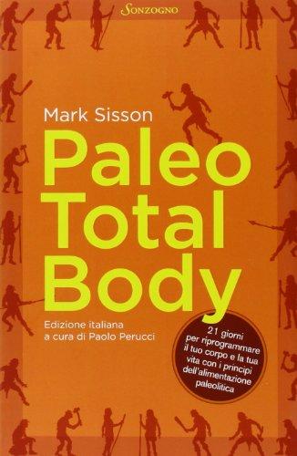 Paleo total body. 21 giorni per riprogrammare il tuo corpo e la tua vita con i principi dell'alimentazione paleolitica