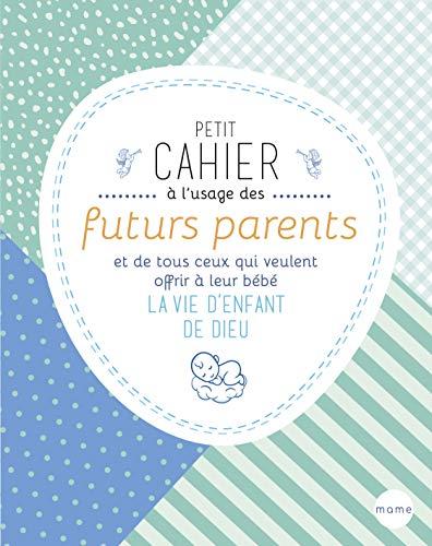 Petit cahier à l'usage des futurs parents et de tous ceux qui veulent offrir à leur bébé la vie d'enfant de Dieu