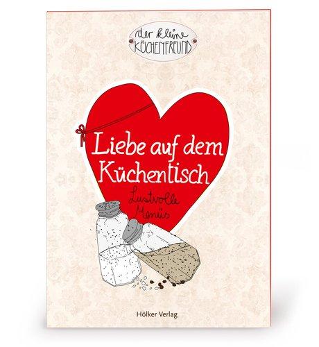 Der kleine Küchenfreund: Liebe auf dem Küchentisch: Lustvolle Menüs