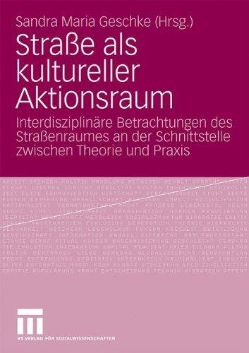 Straße Als Kultureller Aktionsraum: Interdisziplinäre Betrachtungen des Straßenraumes an der Schnittstelle zwischen Theorie und Praxis (German Edition)