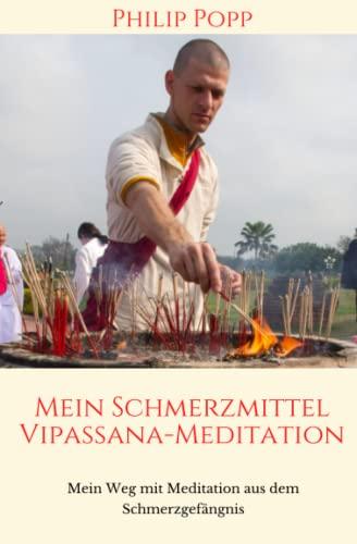 Mein Schmerzmittel Vipassana-Meditation: Mein Weg mit Meditation aus dem Schmerzgefängis