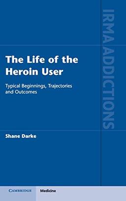 The Life of the Heroin User: Typical Beginnings, Trajectories and Outcomes (International Research Monographs in the Addictions)