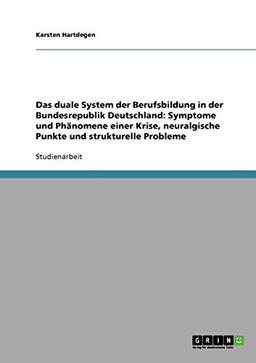 Das duale System der Berufsbildung in der Bundesrepublik Deutschland: Symptome und Phänomene einer Krise, neuralgische Punkte und strukturelle Probleme