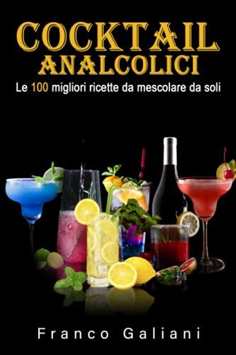 Cocktails analcolici: Le 100 migliori ricette da mescolare da soli