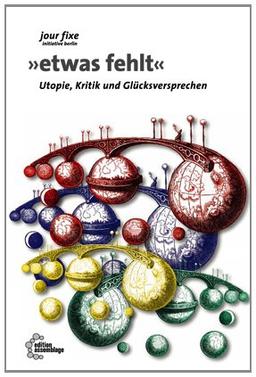 Etwas fehlt: Utopie, Kritik und Glücksversprechen (jour fixe initiative berlin)