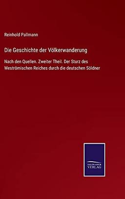 Die Geschichte der Völkerwanderung: Nach den Quellen. Zweiter Theil. Der Sturz des Weströmischen Reiches durch die deutschen Söldner