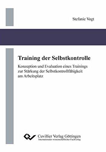 Training der Selbstkontrolle: Konzeption und Evaluation eines Trainings zur Stärkung der Selbstkontrollfähigkeit am Arbeitsplatz