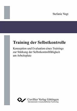 Training der Selbstkontrolle: Konzeption und Evaluation eines Trainings zur Stärkung der Selbstkontrollfähigkeit am Arbeitsplatz