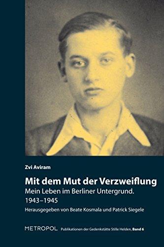 Mit dem Mut der Verzweiflung: Mein Leben im Berliner Untergrund. 1943-1945