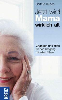 Jetzt wird Mama wirklich alt!: Chancen und Hilfe für den Umgang mit den alten Eltern