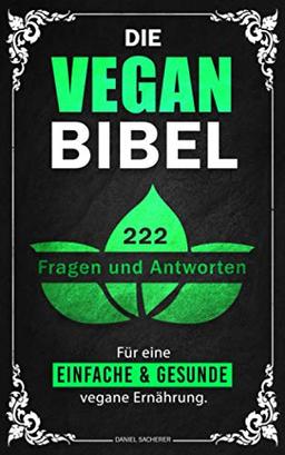 Die Vegan Bibel: 222 Fragen & Antworten für eine einfache und gesunde vegane Ernährung