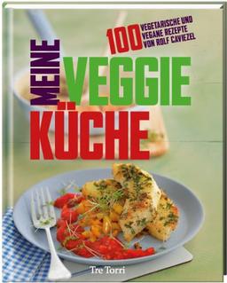 Meine Veggie-Küche: 100 vegetarische und vegane Rezepte von Rolf Caviezel