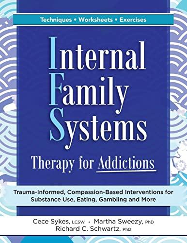 Internal Family Systems Therapy for Addictions: Trauma-Informed, Compassion-Based Interventions for Substance Use, Eating, Gambling and More